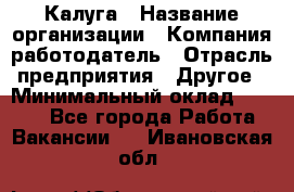 Калуга › Название организации ­ Компания-работодатель › Отрасль предприятия ­ Другое › Минимальный оклад ­ 7 000 - Все города Работа » Вакансии   . Ивановская обл.